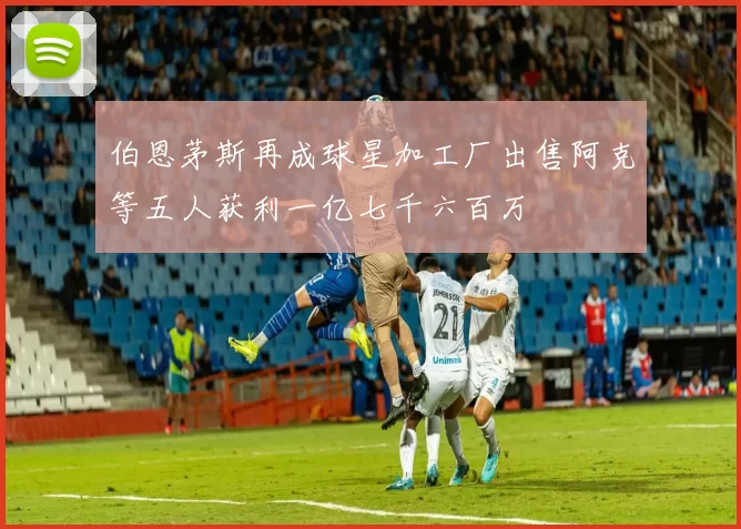 伯恩茅斯再成球星加工厂出售阿克等五人获利一亿七千六百万